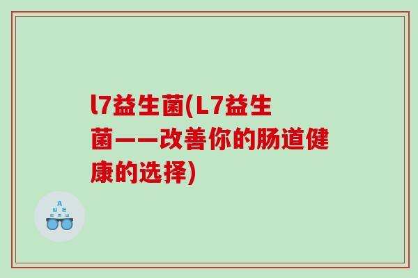 l7益生菌(L7益生菌——改善你的肠道健康的选择)
