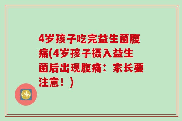 4岁孩子吃完益生菌(4岁孩子摄入益生菌后出现：家长要注意！)