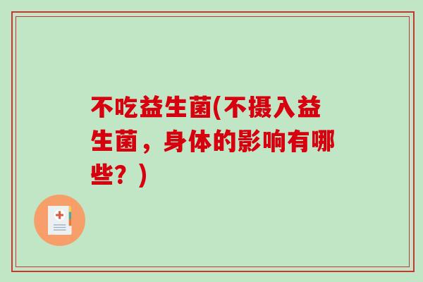 不吃益生菌(不摄入益生菌，身体的影响有哪些？)
