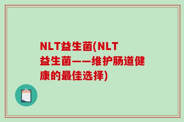 NLT益生菌(NLT益生菌——维护肠道健康的佳选择)