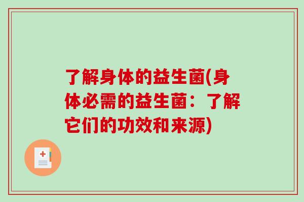 了解身体的益生菌(身体必需的益生菌：了解它们的功效和来源)