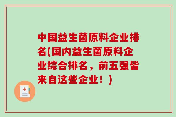 中国益生菌原料企业排名(国内益生菌原料企业综合排名,前五强皆来自这些企业!) 中国益生菌原料企业排名(国内益生菌原料企业综合排名,前五强皆来自这些企业!)