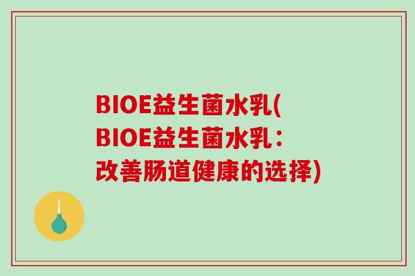 BIOE益生菌水乳(BIOE益生菌水乳:改善肠道健康的选择) BIOE益生菌水乳(BIOE益生菌水乳:改善肠道健康的选择)