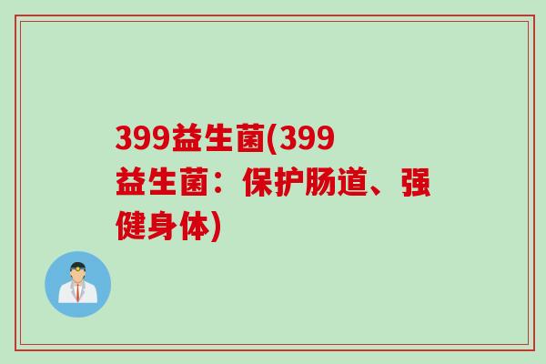 399益生菌(399益生菌:保护肠道、强健身体) 399益生菌(399益生菌:保护肠道、强健身体)