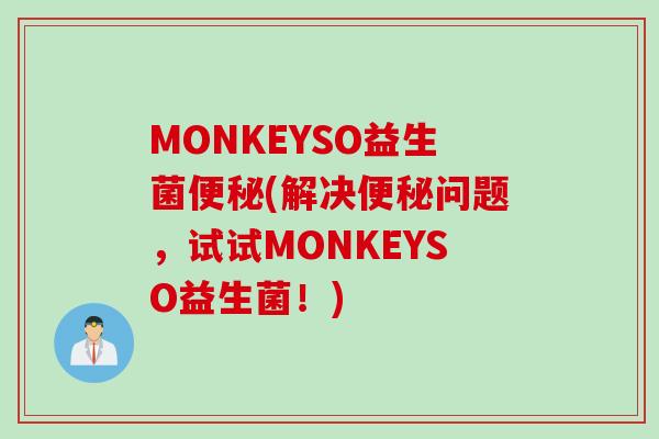 MONKEYSO益生菌(解决问题，试试MONKEYSO益生菌！)