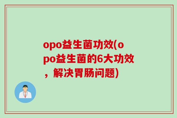 opo益生菌功效(opo益生菌的6大功效,解决问题) opo益生菌功效(opo益生菌的6大功效,解决问题)