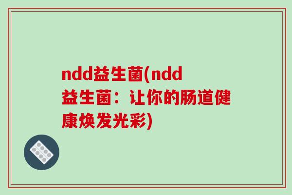 ndd益生菌(ndd益生菌：让你的肠道健康焕发光彩)