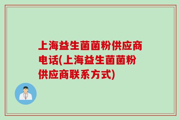 上海益生菌菌粉供应商电话(上海益生菌菌粉供应商联系方式)