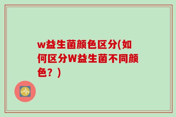 w益生菌颜色区分(如何区分W益生菌不同颜色？)