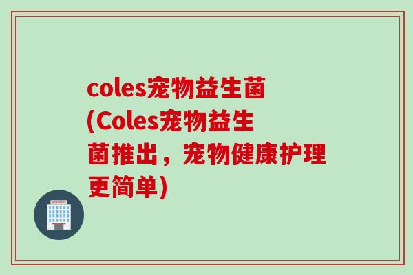 coles宠物益生菌(Coles宠物益生菌推出，宠物健康护理更简单)