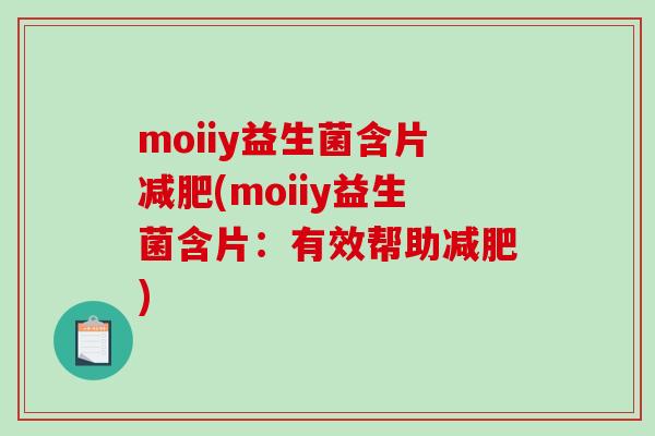 moiiy益生菌含片(moiiy益生菌含片:有效帮助) moiiy益生菌含片(moiiy益生菌含片:有效帮助)