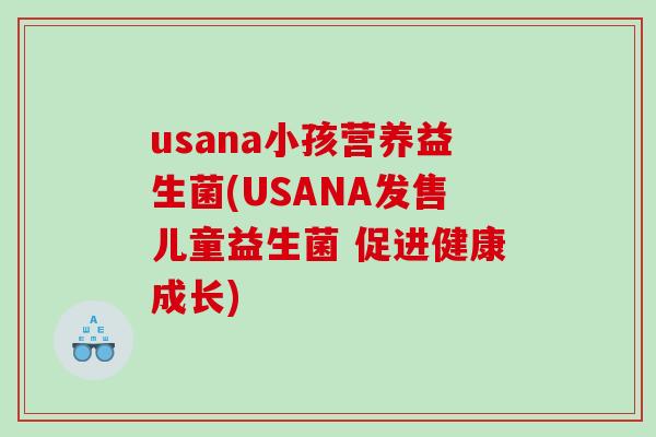 usana小孩营养益生菌(USANA发售儿童益生菌 促进健康成长) usana小孩营养益生菌(USANA发售儿童益生菌 促进健康成长)