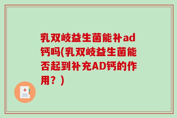 乳双岐益生菌能补ad钙吗(乳双岐益生菌能否起到补充AD钙的作用?) 乳双岐益生菌能补ad钙吗(乳双岐益生菌能否起到补充AD钙的作用?)
