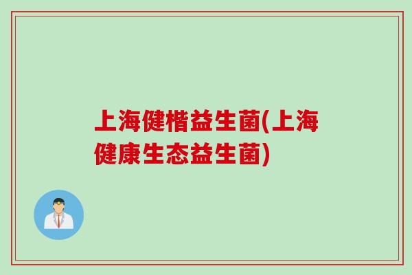 上海健楷益生菌(上海健康生态益生菌) 上海健楷益生菌(上海健康生态益生菌)