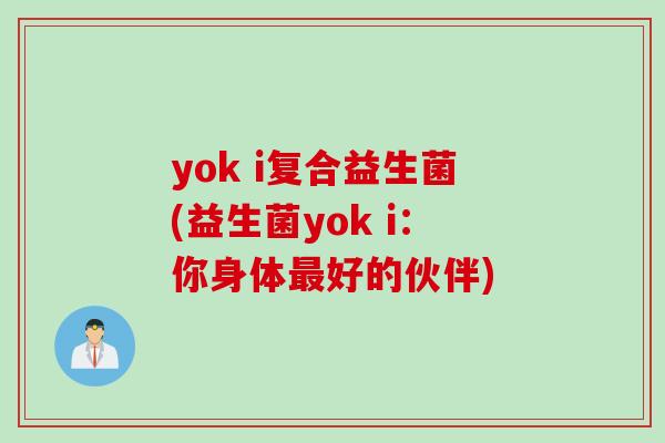 yok i复合益生菌(益生菌yok i：你身体好的伙伴)