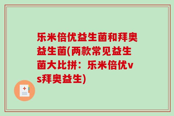 乐米倍优益生菌和拜奥益生菌(两款常见益生菌大比拼：乐米倍优vs拜奥益生)