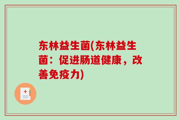 东林益生菌(东林益生菌:促进肠道健康,改善力) 东林益生菌(东林益生菌:促进肠道健康,改善力)