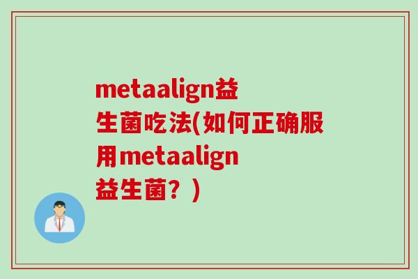 metaalign益生菌吃法(如何正确服用metaalign益生菌?) metaalign益生菌吃法(如何正确服用metaalign益生菌?)