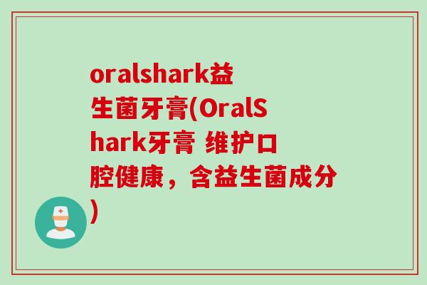 oralshark益生菌牙膏(OralShark牙膏 维护口腔健康,含益生菌成分) oralshark益生菌牙膏(OralShark牙膏 维护口腔健康,含益生菌成分)