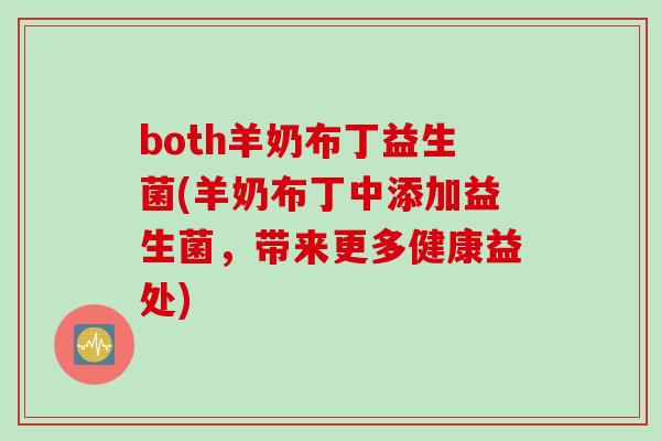 both羊奶布丁益生菌(羊奶布丁中添加益生菌，带来更多健康益处)