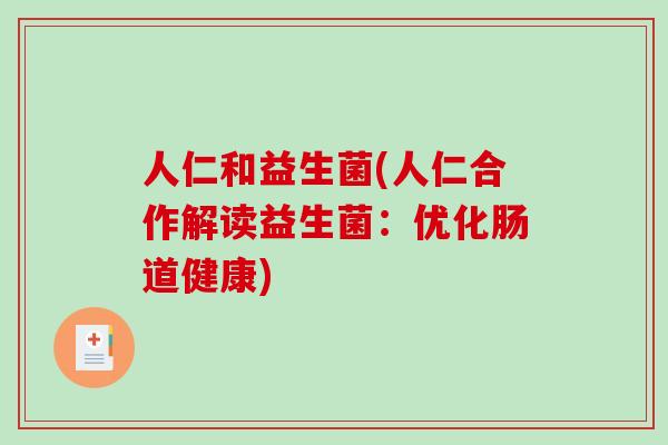 人仁和益生菌(人仁合作解读益生菌:优化肠道健康) 人仁和益生菌(人仁合作解读益生菌:优化肠道健康)