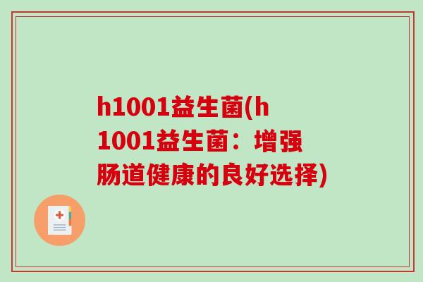 h1001益生菌(h1001益生菌:增强肠道健康的良好选择) h1001益生菌(h1001益生菌:增强肠道健康的良好选择)