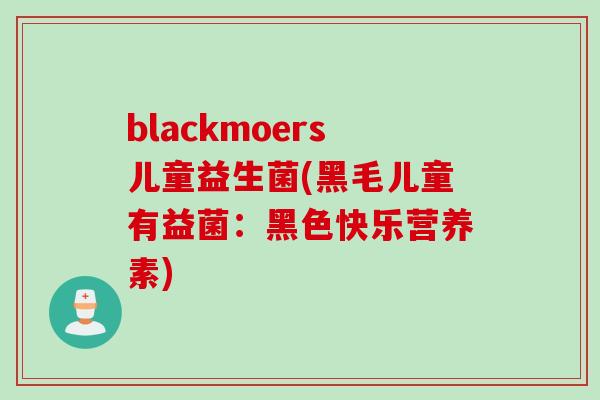 blackmoers儿童益生菌(黑毛儿童有益菌:黑色快乐营养素) blackmoers儿童益生菌(黑毛儿童有益菌:黑色快乐营养素)