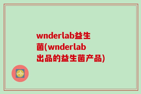 wnderlab益生菌(wnderlab出品的益生菌产品) wnderlab益生菌(wnderlab出品的益生菌产品)