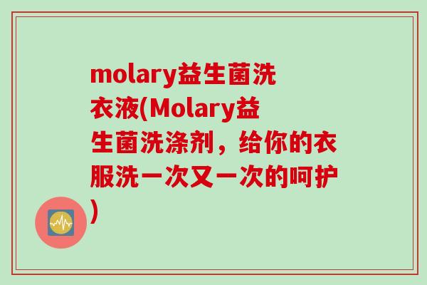molary益生菌洗衣液(Molary益生菌洗涤剂,给你的衣服洗一次又一次的呵护) molary益生菌洗衣液(Molary益生菌洗涤剂,给你的衣服洗一次又一次的呵护)