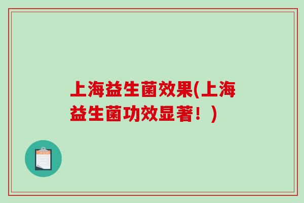 上海益生菌效果(上海益生菌功效显著!) 上海益生菌效果(上海益生菌功效显著!)