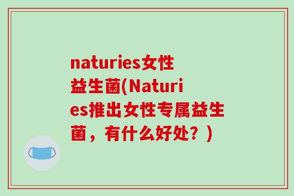 naturies女性益生菌(Naturies推出女性专属益生菌,有什么好处?) naturies女性益生菌(Naturies推出女性专属益生菌,有什么好处?)