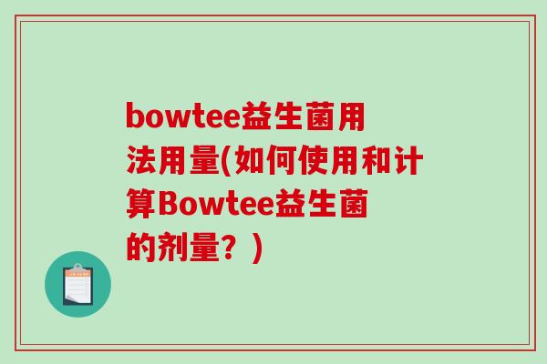 bowtee益生菌用法用量(如何使用和计算Bowtee益生菌的剂量?) bowtee益生菌用法用量(如何使用和计算Bowtee益生菌的剂量?)