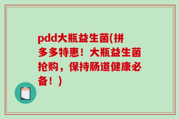 pdd大瓶益生菌(拼多多特惠!大瓶益生菌抢购,保持肠道健康必备!) pdd大瓶益生菌(拼多多特惠!大瓶益生菌抢购,保持肠道健康必备!)