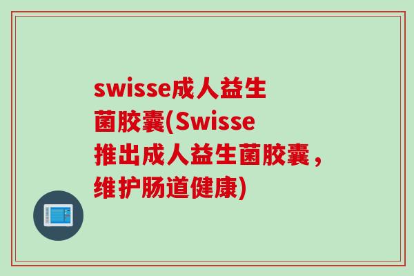 swisse成人益生菌胶囊(Swisse推出成人益生菌胶囊，维护肠道健康)