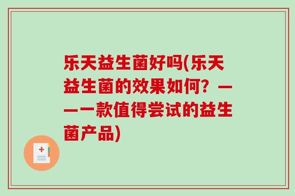 乐天益生菌好吗(乐天益生菌的效果如何？——一款值得尝试的益生菌产品)