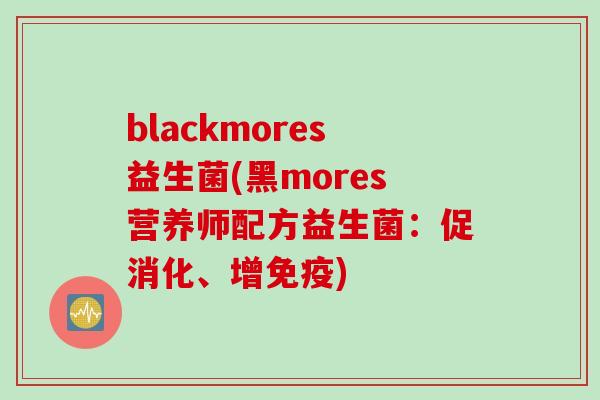 blackmores益生菌(黑mores营养师配方益生菌：促消化、增)