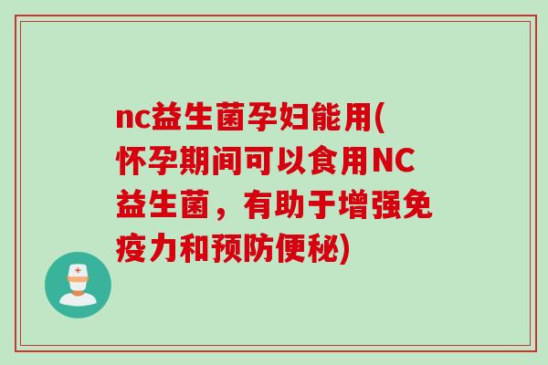 nc益生菌孕妇能用(怀孕期间可以食用NC益生菌,有助于增强力和) nc益生菌孕妇能用(怀孕期间可以食用NC益生菌,有助于增强力和)