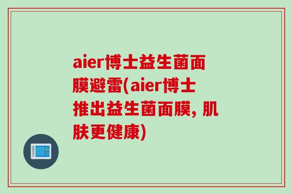 aier博士益生菌面膜避雷(aier博士推出益生菌面膜, 更健康) aier博士益生菌面膜避雷(aier博士推出益生菌面膜, 更健康)