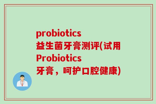 probiotics益生菌牙膏测评(试用Probiotics牙膏,呵护口腔健康) probiotics益生菌牙膏测评(试用Probiotics牙膏,呵护口腔健康)