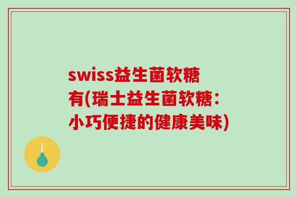 swiss益生菌软糖有(瑞士益生菌软糖:小巧便捷的健康美味) swiss益生菌软糖有(瑞士益生菌软糖:小巧便捷的健康美味)