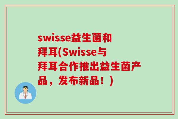 swisse益生菌和拜耳(Swisse与拜耳合作推出益生菌产品,发布新品!) swisse益生菌和拜耳(Swisse与拜耳合作推出益生菌产品,发布新品!)