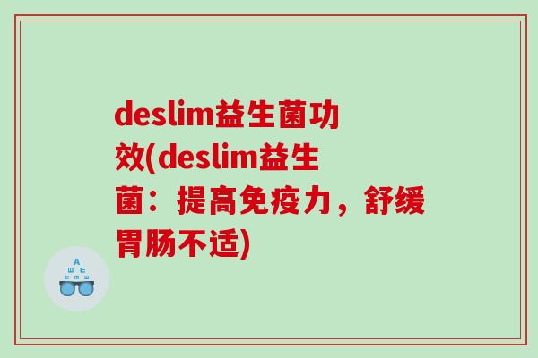 deslim益生菌功效(deslim益生菌：提高力，舒缓不适)