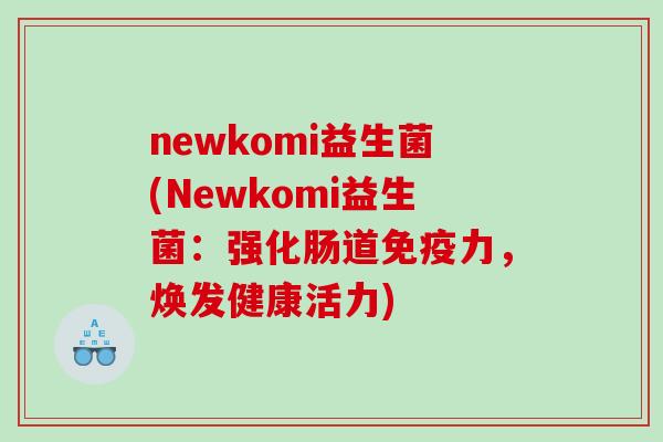newkomi益生菌(Newkomi益生菌：强化肠道力，焕发健康活力)