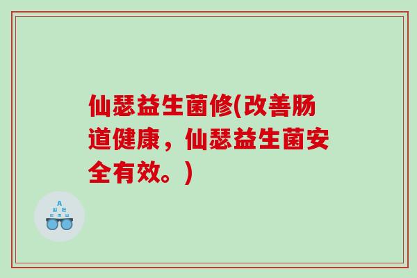仙瑟益生菌修(改善肠道健康，仙瑟益生菌安全有效。)