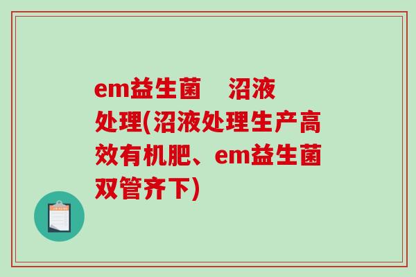 em益生菌 沼液处理(沼液处理生产高效有机肥、em益生菌双管齐下) em益生菌 沼液处理(沼液处理生产高效有机肥、em益生菌双管齐下)