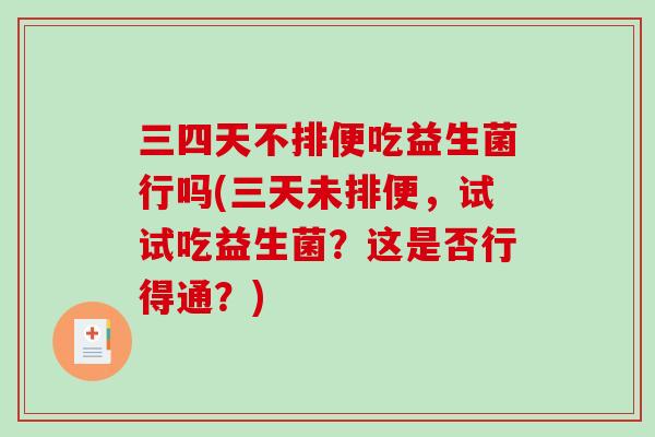 三四天不排便吃益生菌行吗(三天未排便,试试吃益生菌?这是否行得通?) 三四天不排便吃益生菌行吗(三天未排便,试试吃益生菌?这是否行得通?)