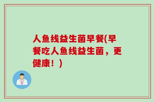 人鱼线益生菌早餐(早餐吃人鱼线益生菌,更健康!) 人鱼线益生菌早餐(早餐吃人鱼线益生菌,更健康!)