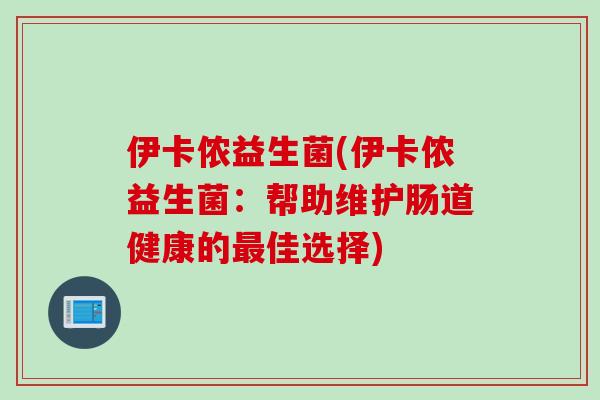 伊卡侬益生菌(伊卡侬益生菌：帮助维护肠道健康的佳选择)