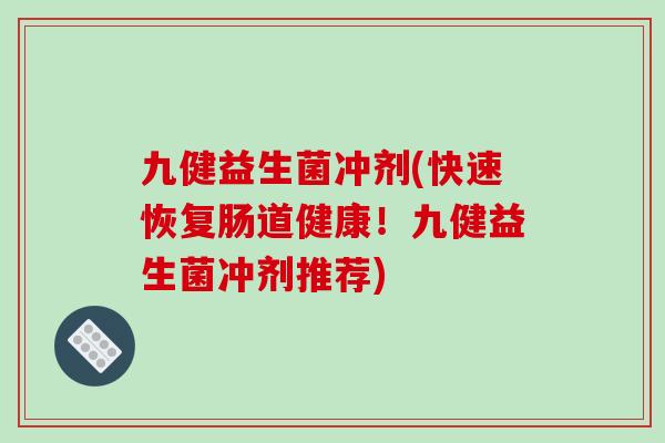 九健益生菌冲剂(快速恢复肠道健康!九健益生菌冲剂推荐) 九健益生菌冲剂(快速恢复肠道健康!九健益生菌冲剂推荐)