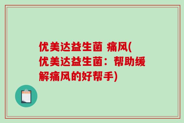 优美达益生菌 (优美达益生菌：帮助缓解的好帮手)